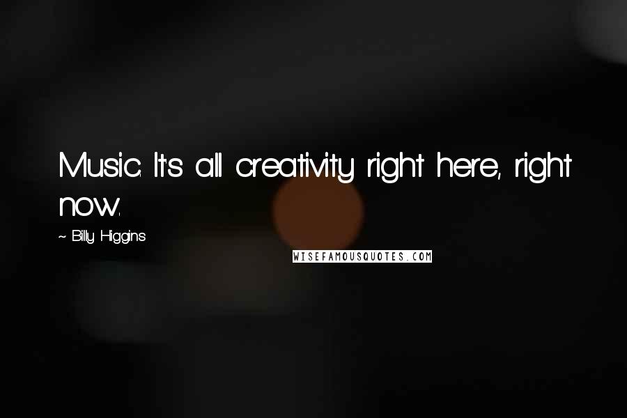 Billy Higgins Quotes: Music. It's all creativity right here, right now.