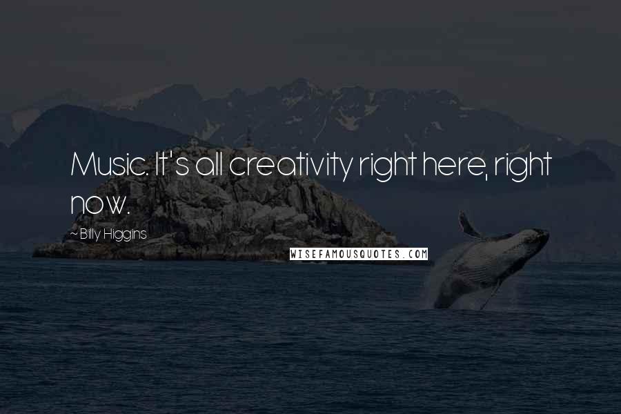 Billy Higgins Quotes: Music. It's all creativity right here, right now.