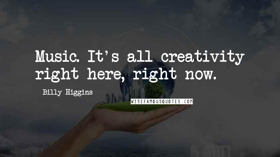 Billy Higgins Quotes: Music. It's all creativity right here, right now.