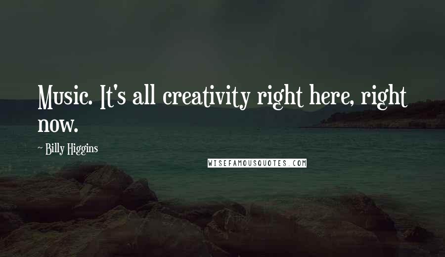 Billy Higgins Quotes: Music. It's all creativity right here, right now.