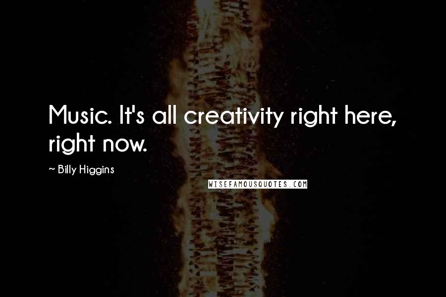 Billy Higgins Quotes: Music. It's all creativity right here, right now.