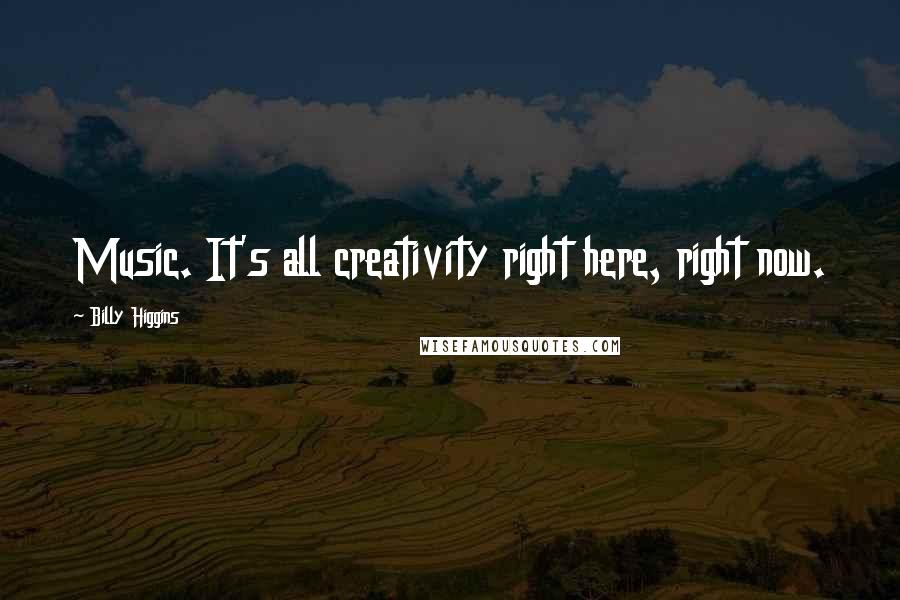 Billy Higgins Quotes: Music. It's all creativity right here, right now.