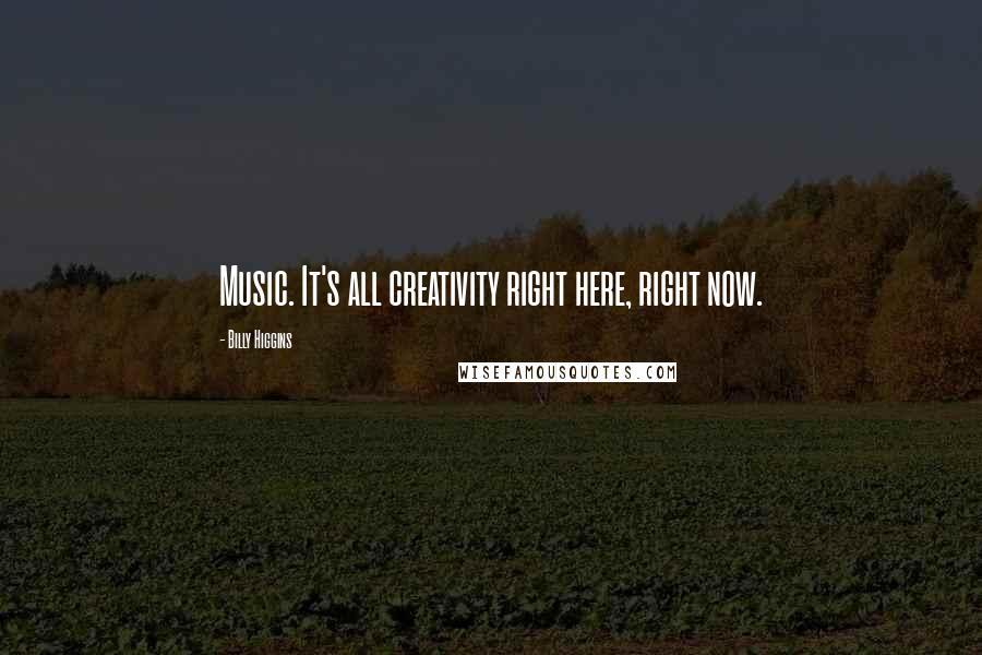 Billy Higgins Quotes: Music. It's all creativity right here, right now.