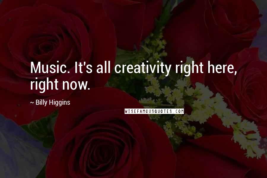 Billy Higgins Quotes: Music. It's all creativity right here, right now.