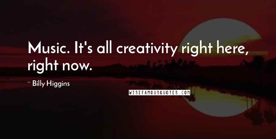 Billy Higgins Quotes: Music. It's all creativity right here, right now.