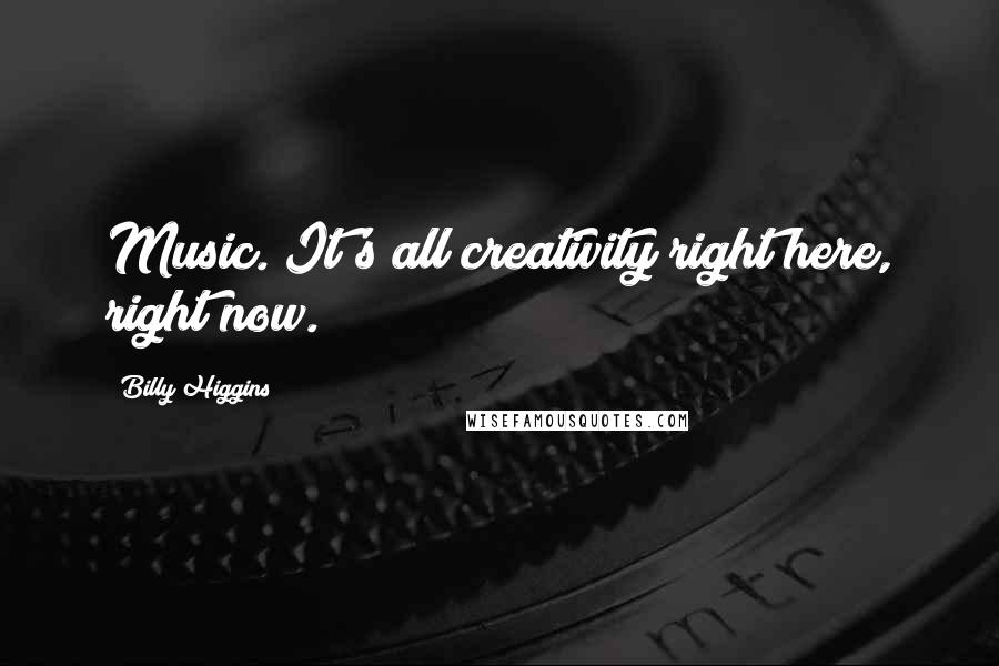 Billy Higgins Quotes: Music. It's all creativity right here, right now.