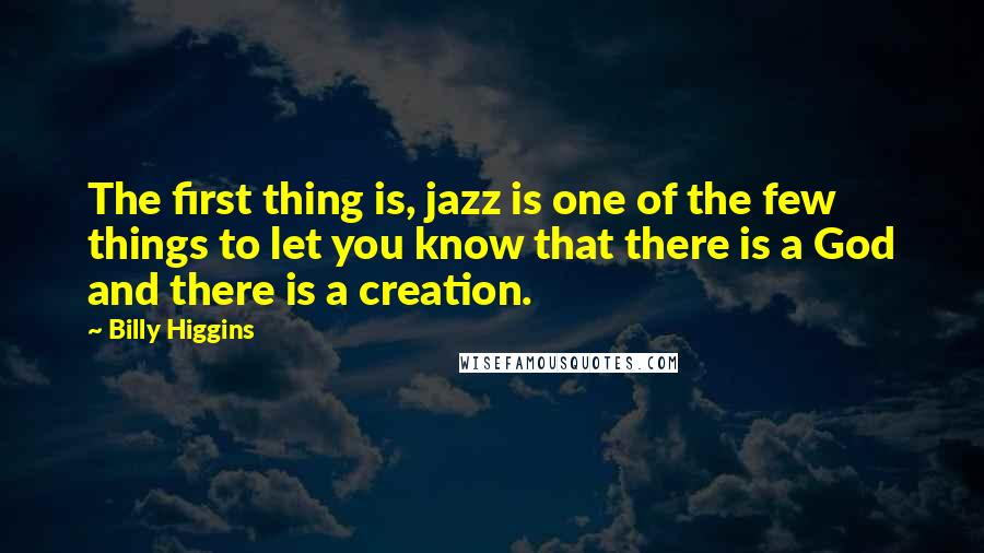 Billy Higgins Quotes: The first thing is, jazz is one of the few things to let you know that there is a God and there is a creation.
