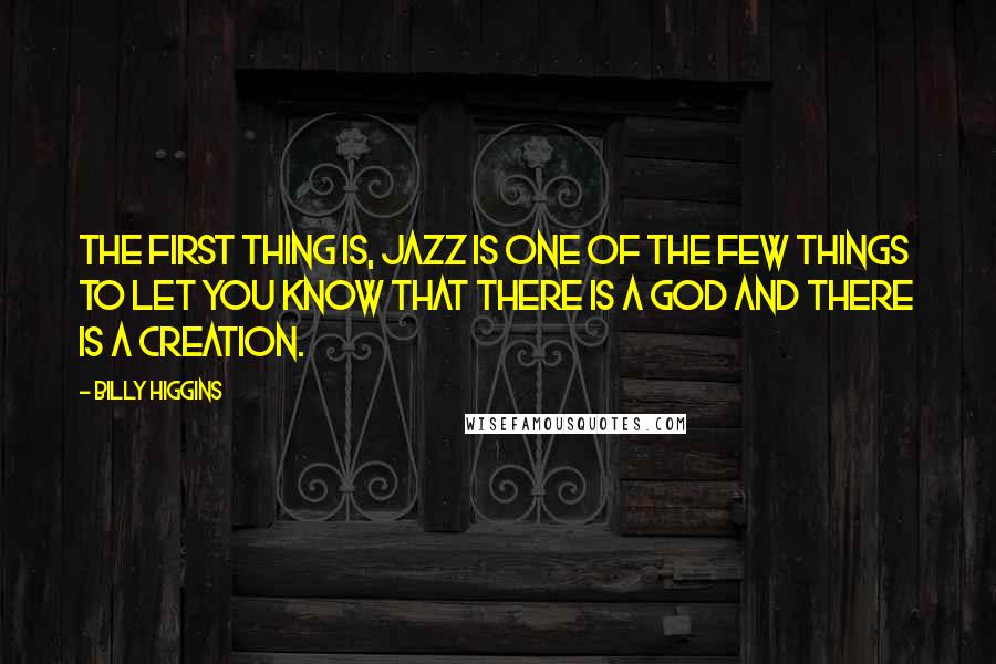 Billy Higgins Quotes: The first thing is, jazz is one of the few things to let you know that there is a God and there is a creation.