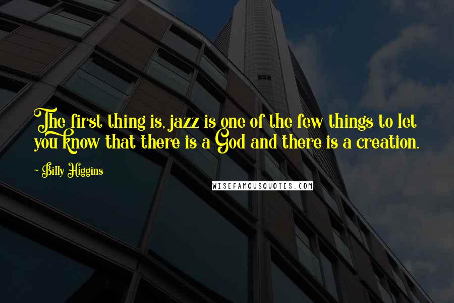 Billy Higgins Quotes: The first thing is, jazz is one of the few things to let you know that there is a God and there is a creation.