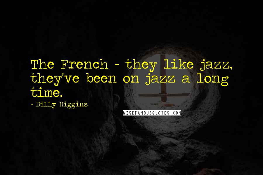 Billy Higgins Quotes: The French - they like jazz, they've been on jazz a long time.