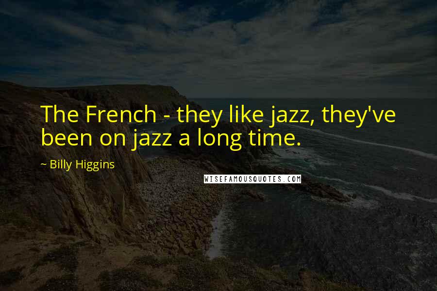 Billy Higgins Quotes: The French - they like jazz, they've been on jazz a long time.