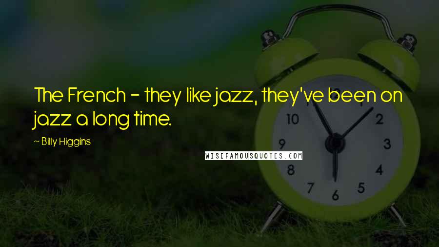Billy Higgins Quotes: The French - they like jazz, they've been on jazz a long time.