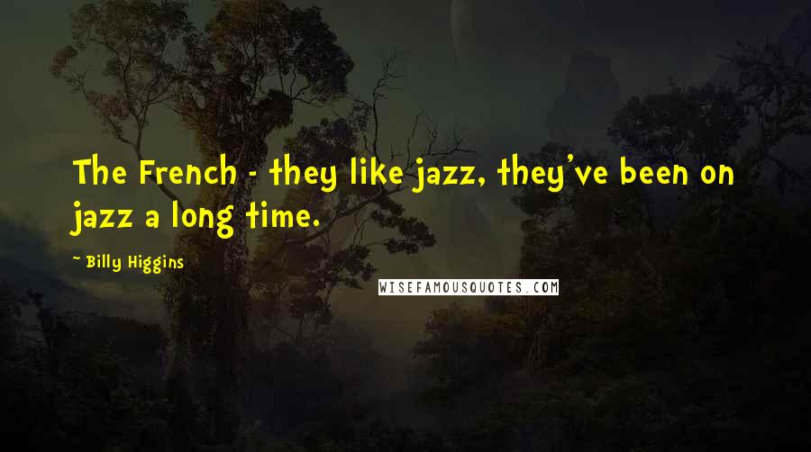 Billy Higgins Quotes: The French - they like jazz, they've been on jazz a long time.