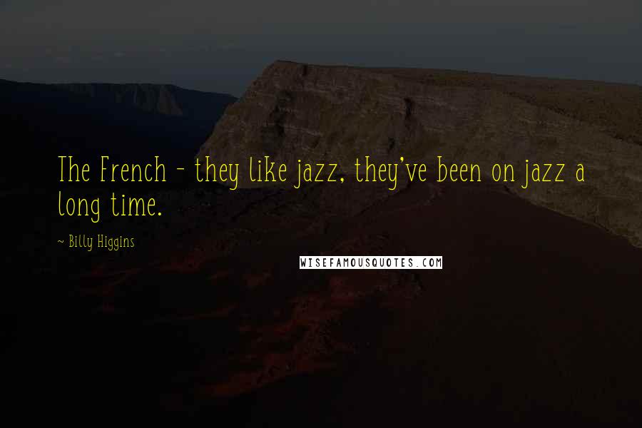 Billy Higgins Quotes: The French - they like jazz, they've been on jazz a long time.