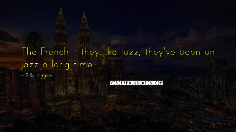 Billy Higgins Quotes: The French - they like jazz, they've been on jazz a long time.