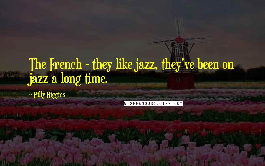 Billy Higgins Quotes: The French - they like jazz, they've been on jazz a long time.