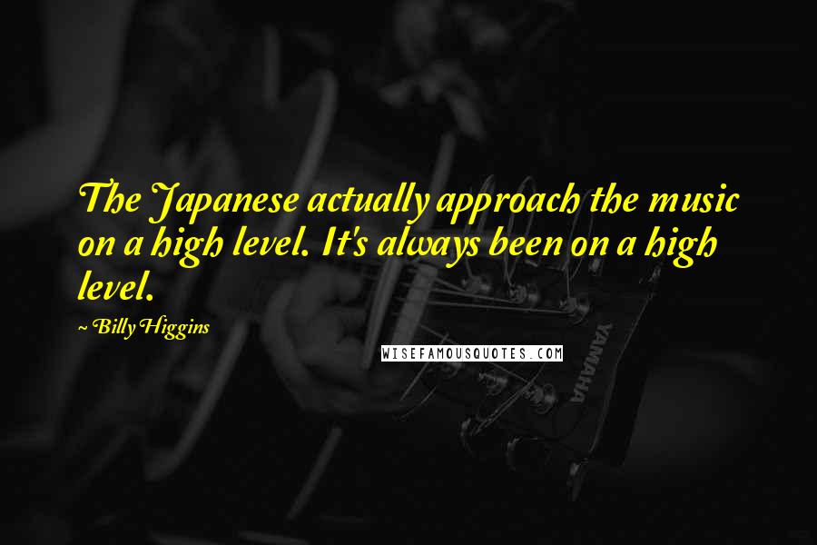Billy Higgins Quotes: The Japanese actually approach the music on a high level. It's always been on a high level.