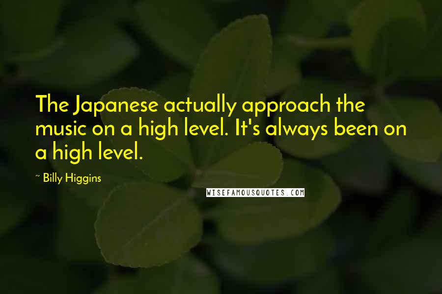 Billy Higgins Quotes: The Japanese actually approach the music on a high level. It's always been on a high level.