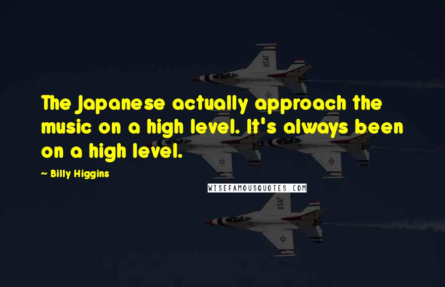 Billy Higgins Quotes: The Japanese actually approach the music on a high level. It's always been on a high level.