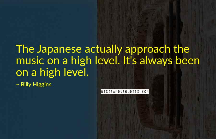 Billy Higgins Quotes: The Japanese actually approach the music on a high level. It's always been on a high level.