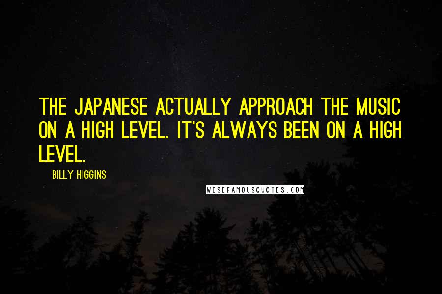 Billy Higgins Quotes: The Japanese actually approach the music on a high level. It's always been on a high level.