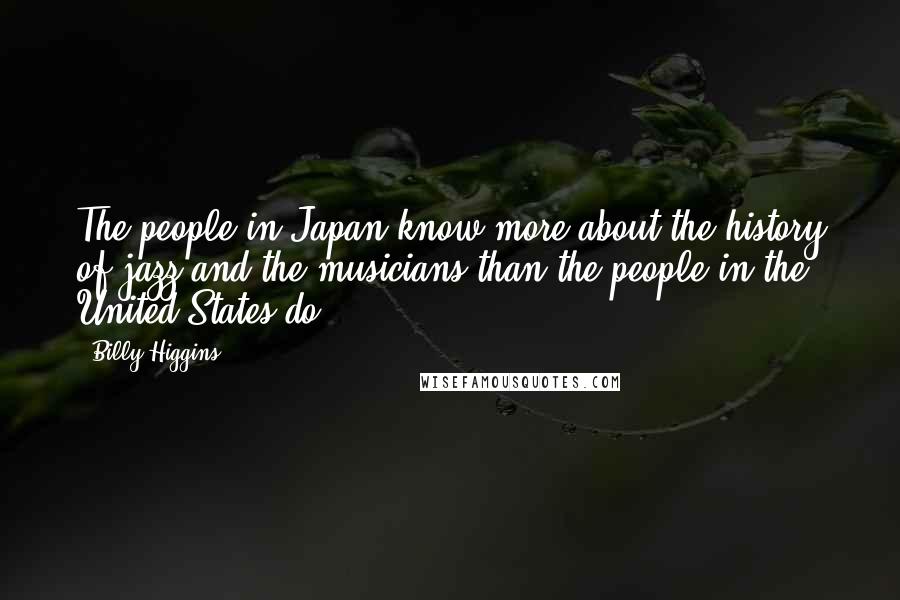 Billy Higgins Quotes: The people in Japan know more about the history of jazz and the musicians than the people in the United States do.