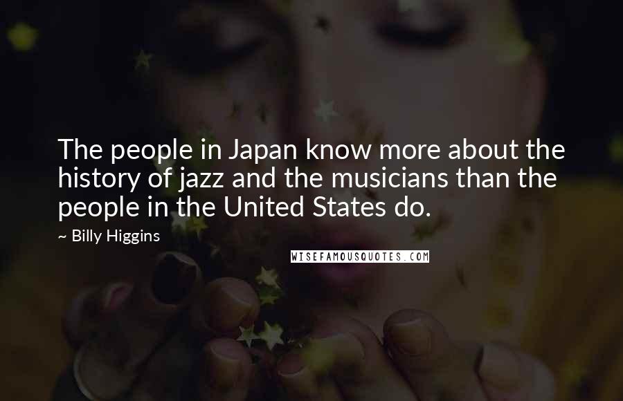 Billy Higgins Quotes: The people in Japan know more about the history of jazz and the musicians than the people in the United States do.