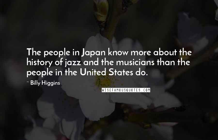 Billy Higgins Quotes: The people in Japan know more about the history of jazz and the musicians than the people in the United States do.