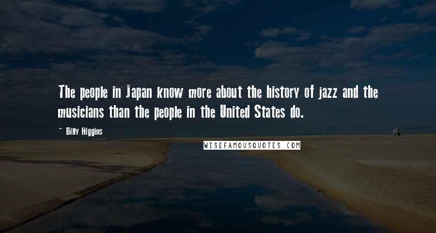 Billy Higgins Quotes: The people in Japan know more about the history of jazz and the musicians than the people in the United States do.