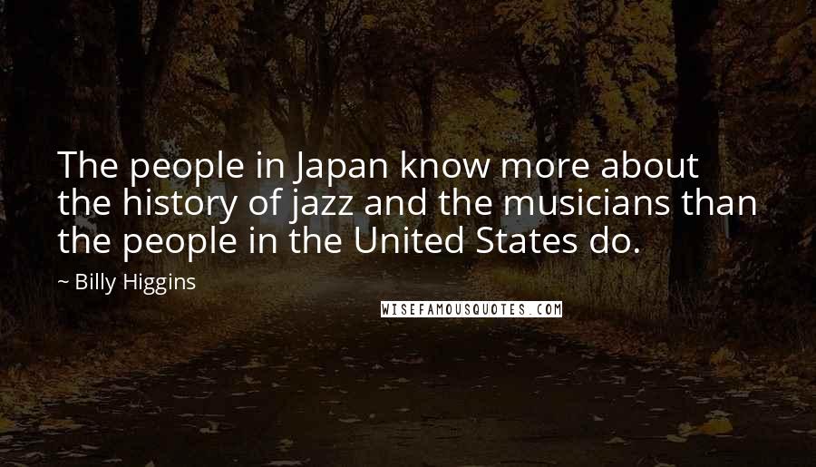 Billy Higgins Quotes: The people in Japan know more about the history of jazz and the musicians than the people in the United States do.