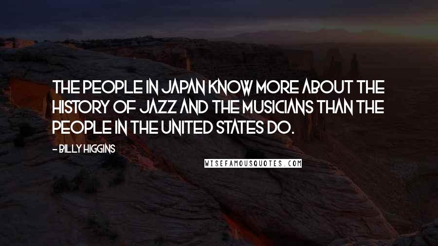 Billy Higgins Quotes: The people in Japan know more about the history of jazz and the musicians than the people in the United States do.