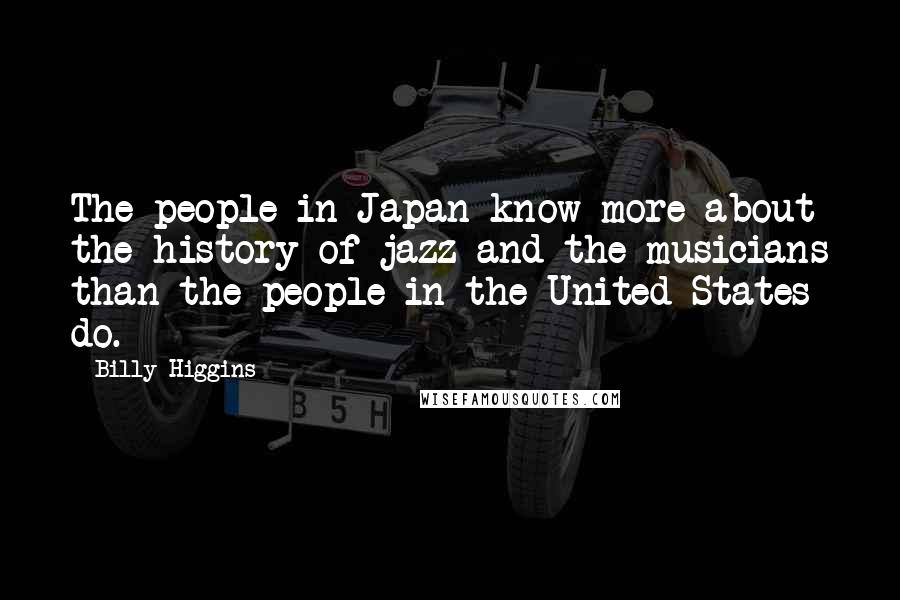 Billy Higgins Quotes: The people in Japan know more about the history of jazz and the musicians than the people in the United States do.