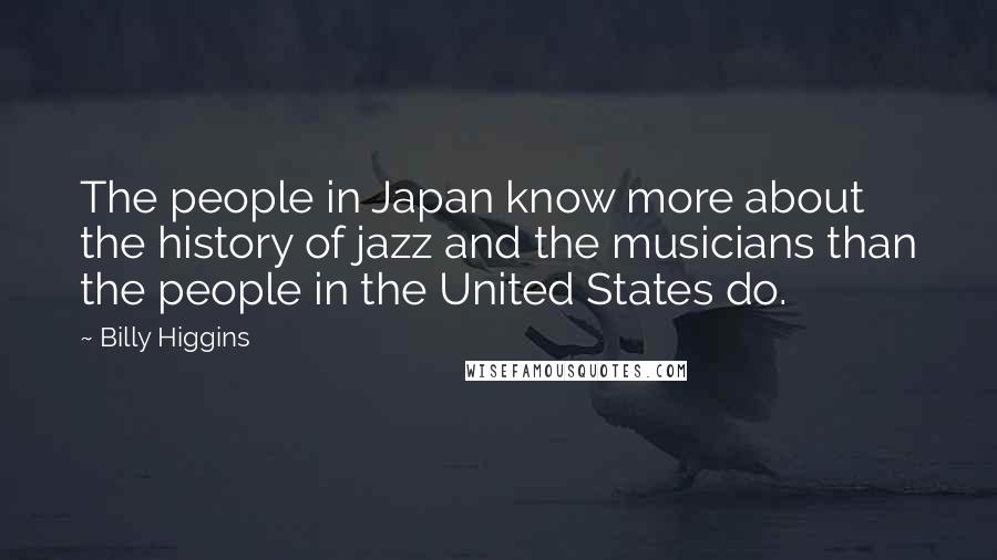 Billy Higgins Quotes: The people in Japan know more about the history of jazz and the musicians than the people in the United States do.