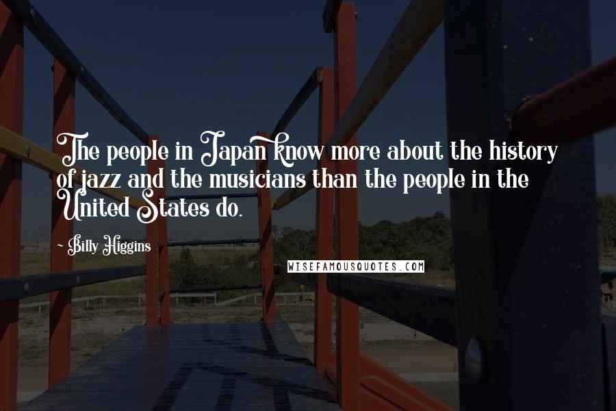 Billy Higgins Quotes: The people in Japan know more about the history of jazz and the musicians than the people in the United States do.
