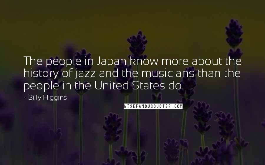 Billy Higgins Quotes: The people in Japan know more about the history of jazz and the musicians than the people in the United States do.