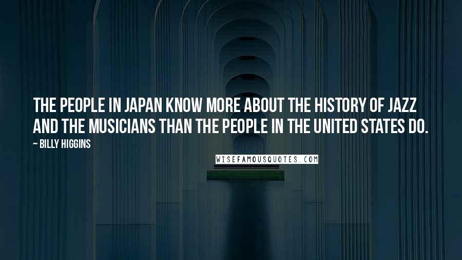 Billy Higgins Quotes: The people in Japan know more about the history of jazz and the musicians than the people in the United States do.