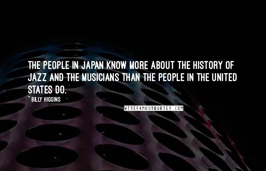 Billy Higgins Quotes: The people in Japan know more about the history of jazz and the musicians than the people in the United States do.