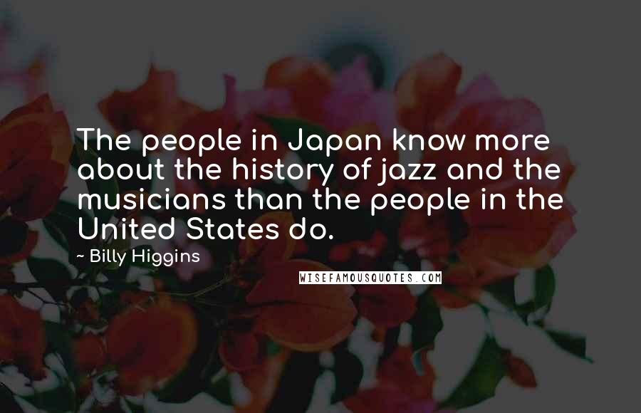 Billy Higgins Quotes: The people in Japan know more about the history of jazz and the musicians than the people in the United States do.