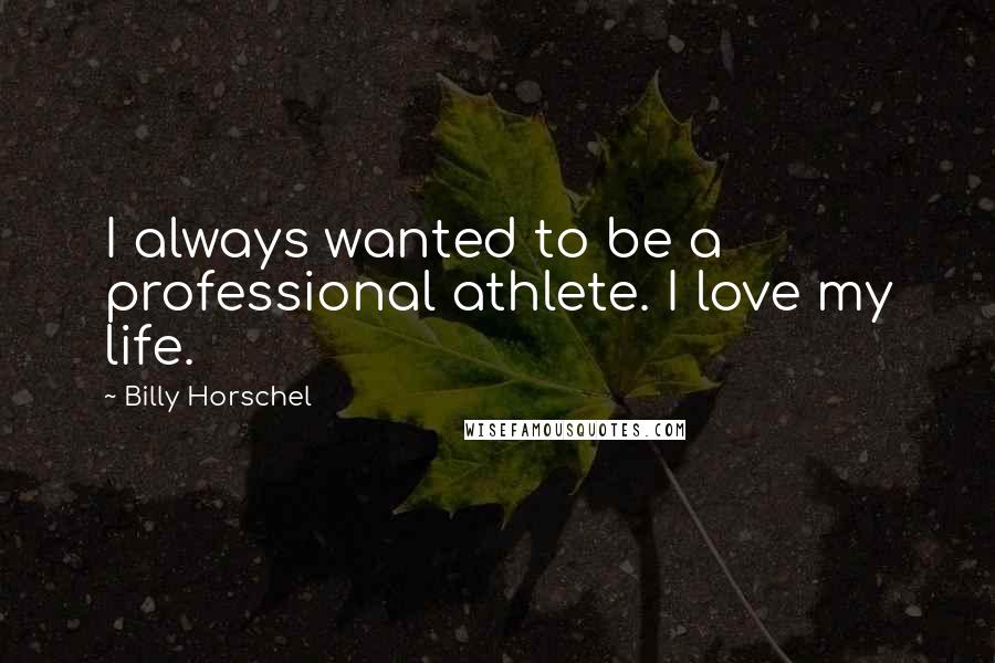 Billy Horschel Quotes: I always wanted to be a professional athlete. I love my life.