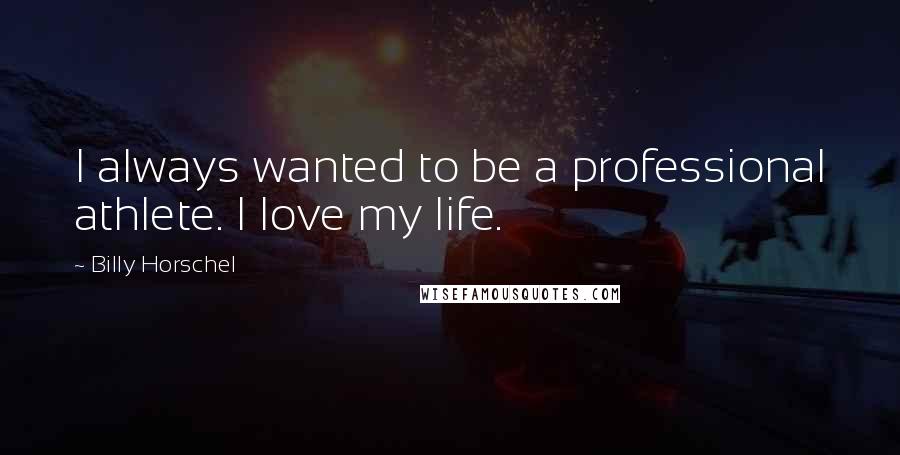 Billy Horschel Quotes: I always wanted to be a professional athlete. I love my life.