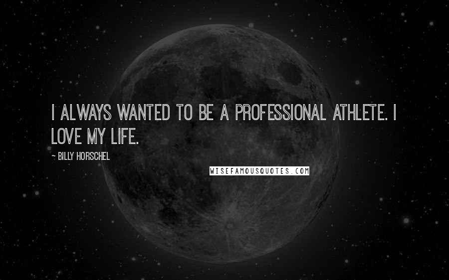Billy Horschel Quotes: I always wanted to be a professional athlete. I love my life.