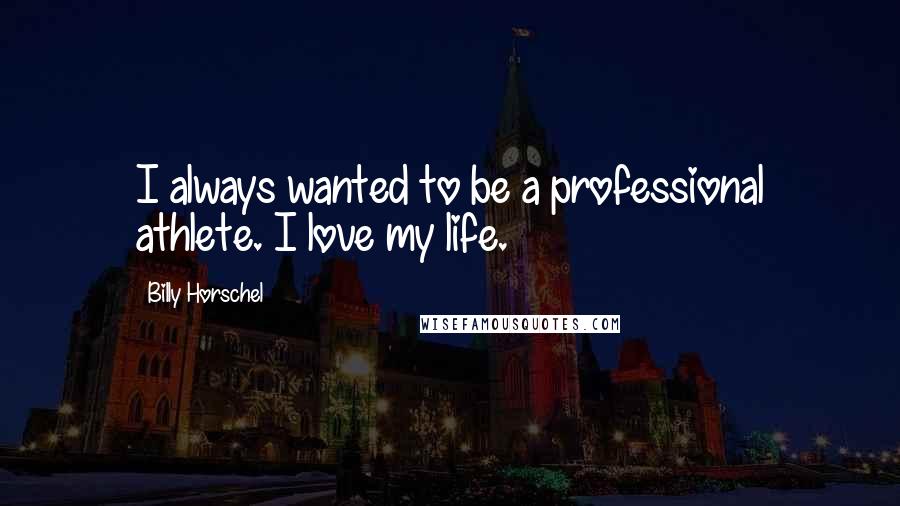 Billy Horschel Quotes: I always wanted to be a professional athlete. I love my life.