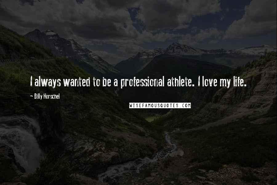 Billy Horschel Quotes: I always wanted to be a professional athlete. I love my life.