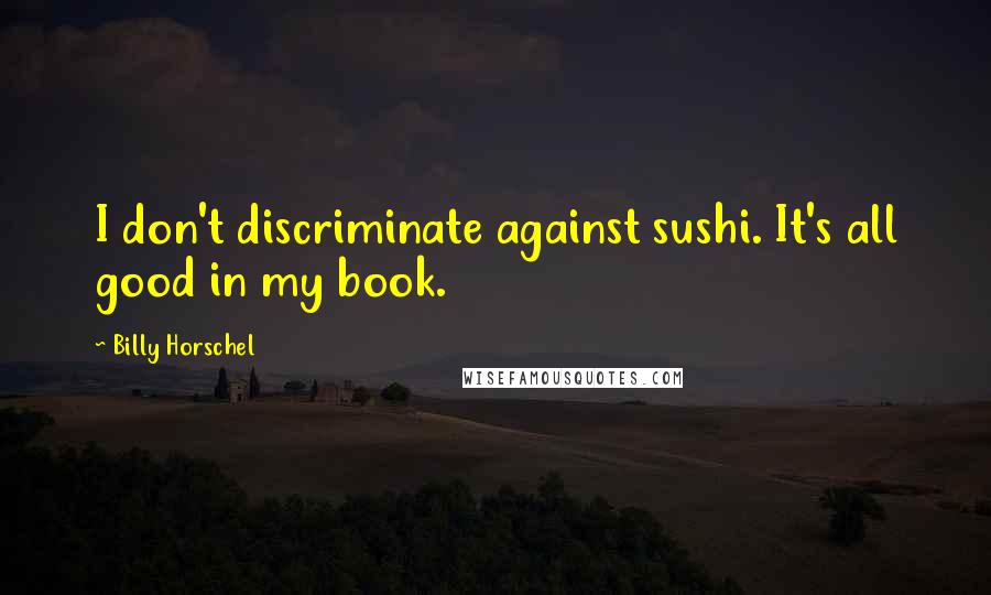 Billy Horschel Quotes: I don't discriminate against sushi. It's all good in my book.
