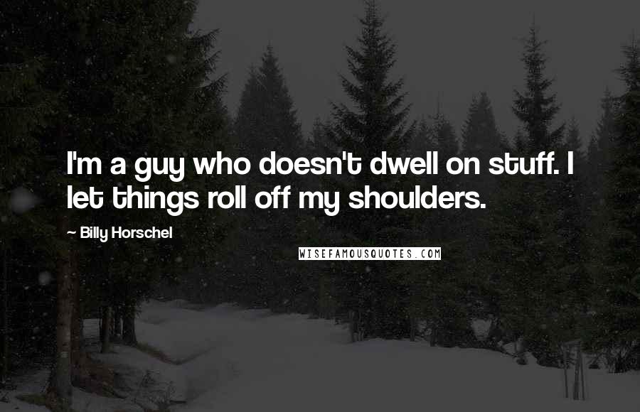 Billy Horschel Quotes: I'm a guy who doesn't dwell on stuff. I let things roll off my shoulders.