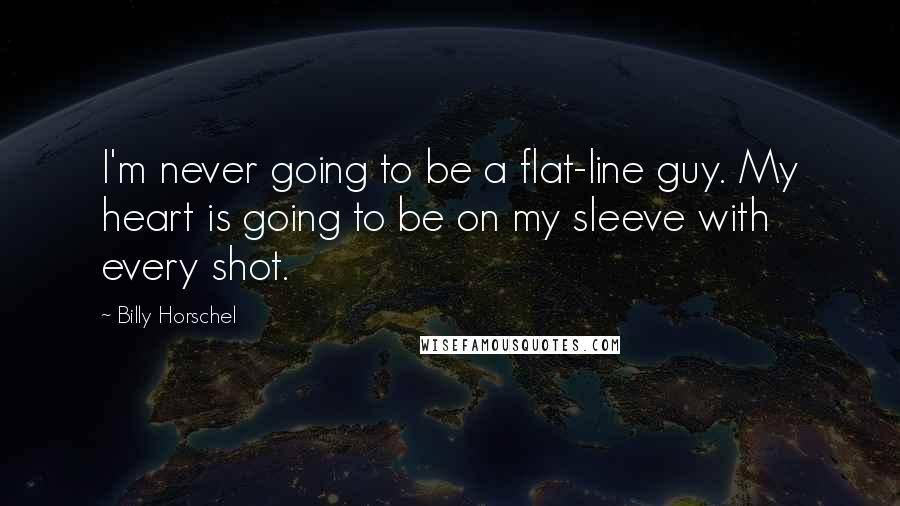 Billy Horschel Quotes: I'm never going to be a flat-line guy. My heart is going to be on my sleeve with every shot.