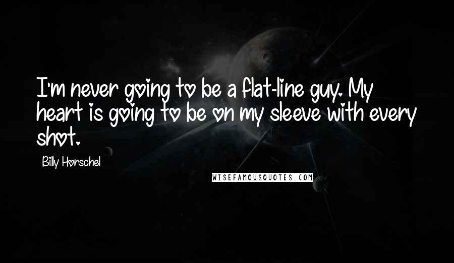 Billy Horschel Quotes: I'm never going to be a flat-line guy. My heart is going to be on my sleeve with every shot.