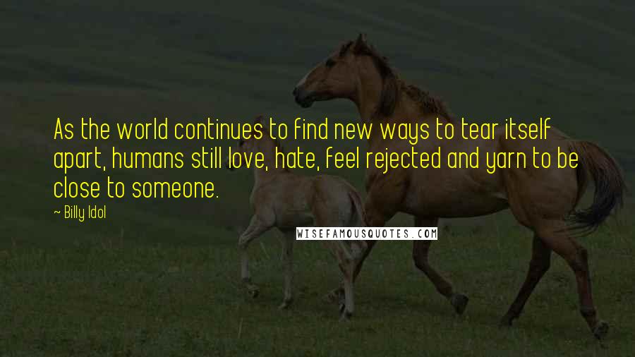 Billy Idol Quotes: As the world continues to find new ways to tear itself apart, humans still love, hate, feel rejected and yarn to be close to someone.