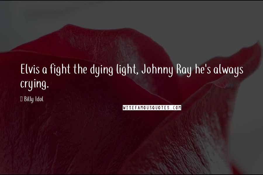 Billy Idol Quotes: Elvis a fight the dying light, Johnny Ray he's always crying.