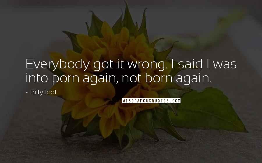 Billy Idol Quotes: Everybody got it wrong. I said I was into porn again, not born again.